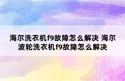 海尔洗衣机f9故障怎么解决 海尔波轮洗衣机f9故障怎么解决